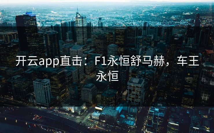 开云app直击：F1永恒舒马赫，车王永恒